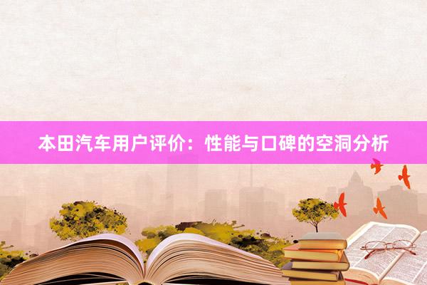 本田汽车用户评价：性能与口碑的空洞分析